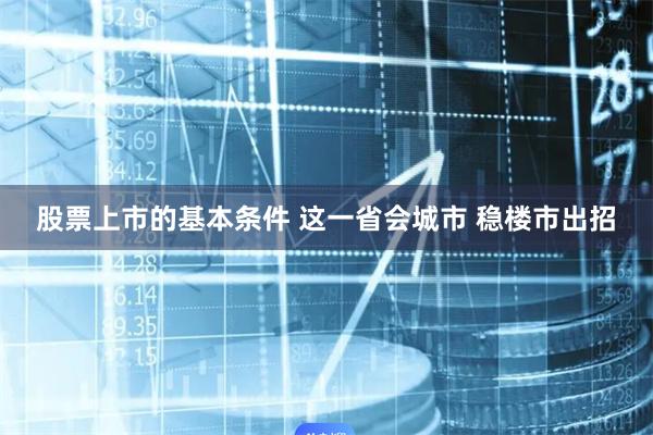 股票上市的基本条件 这一省会城市 稳楼市出招