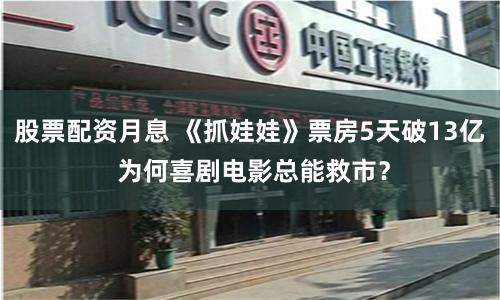 股票配资月息 《抓娃娃》票房5天破13亿 为何喜剧电影总能救市？