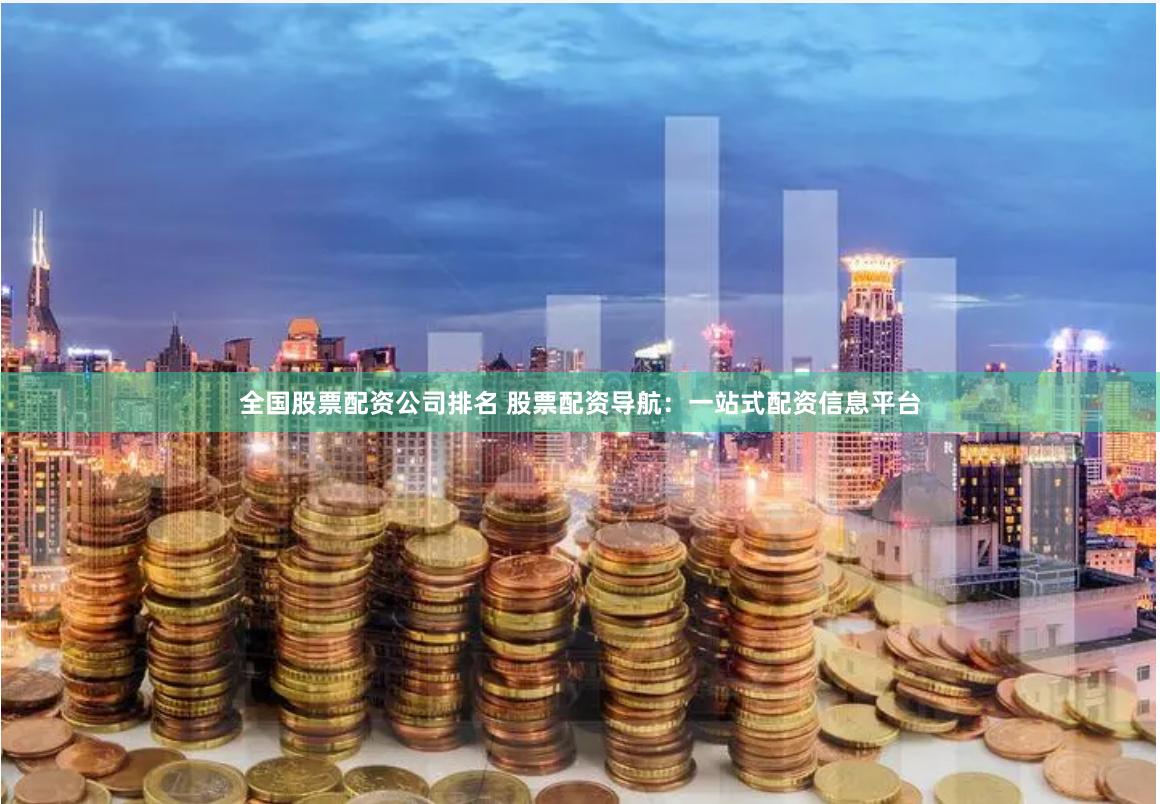 全国股票配资公司排名 股票配资导航：一站式配资信息平台