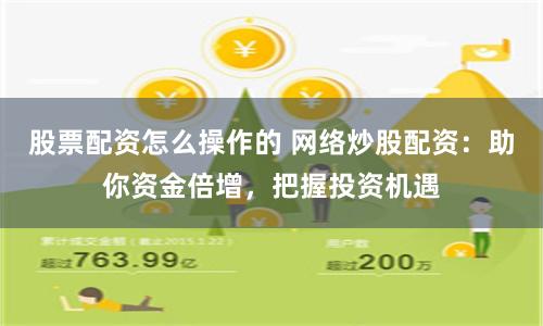 股票配资怎么操作的 网络炒股配资：助你资金倍增，把握投资机遇
