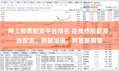 网上股票配资平台排名 在线炒股配资，选配资，稳健增值，财富新篇章