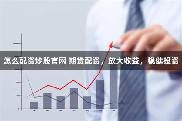 怎么配资炒股官网 期货配资，放大收益，稳健投资