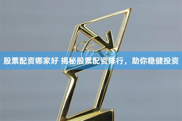 股票配资哪家好 揭秘股票配资排行，助你稳健投资