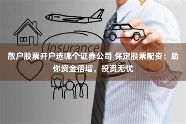 散户股票开户选哪个证券公司 保定股票配资：助你资金倍增，投资无忧