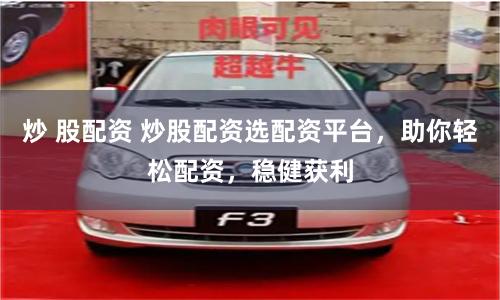炒 股配资 炒股配资选配资平台，助你轻松配资，稳健获利