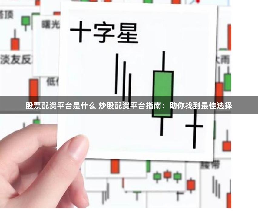 股票配资平台是什么 炒股配资平台指南：助你找到最佳选择