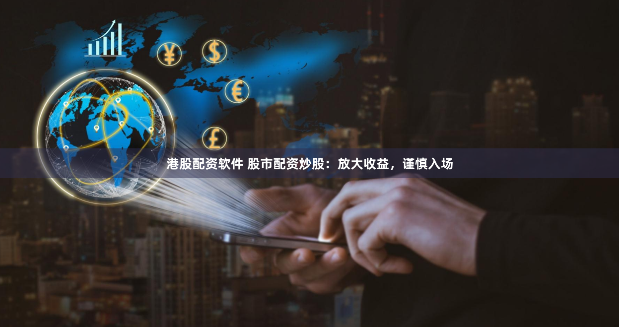 港股配资软件 股市配资炒股:放大收益,谨慎入场
