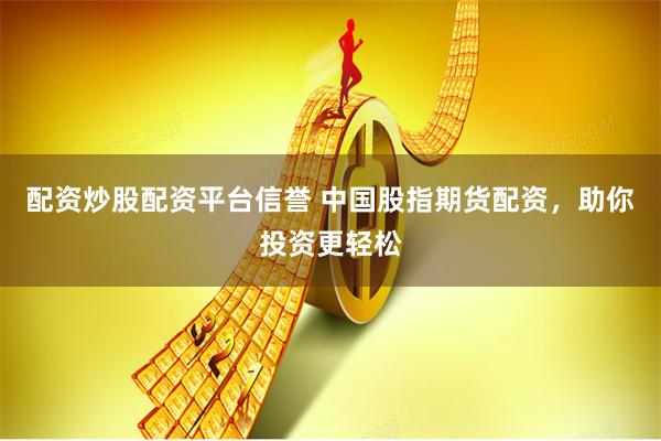 配资炒股配资平台信誉 中国股指期货配资，助你投资更轻松