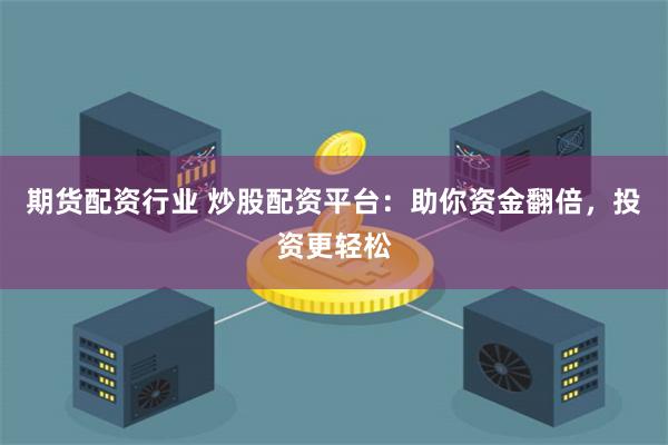 期货配资行业 炒股配资平台：助你资金翻倍，投资更轻松