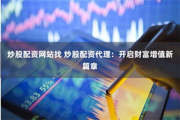 炒股配资网站找 炒股配资代理：开启财富增值新篇章