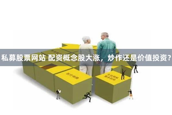 私募股票网站 配资概念股大涨，炒作还是价值投资？