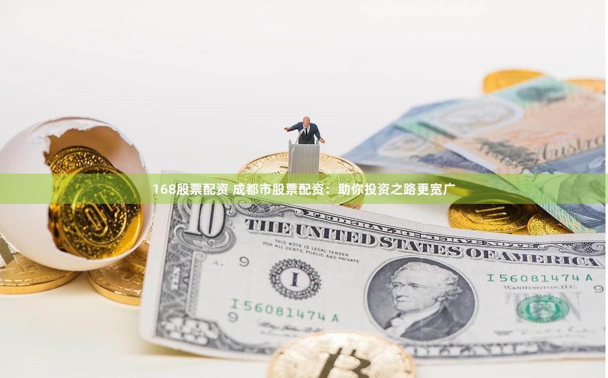 168股票配资 成都市股票配资：助你投资之路更宽广
