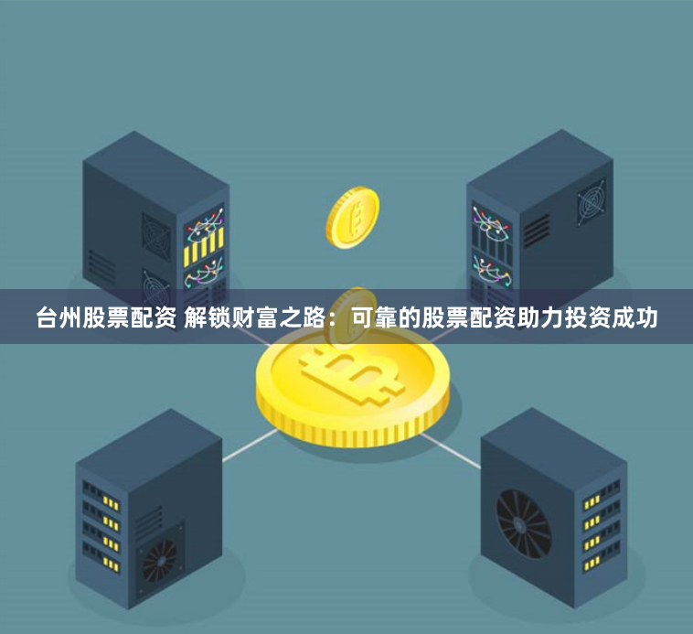 台州股票配资 解锁财富之路：可靠的股票配资助力投资成功