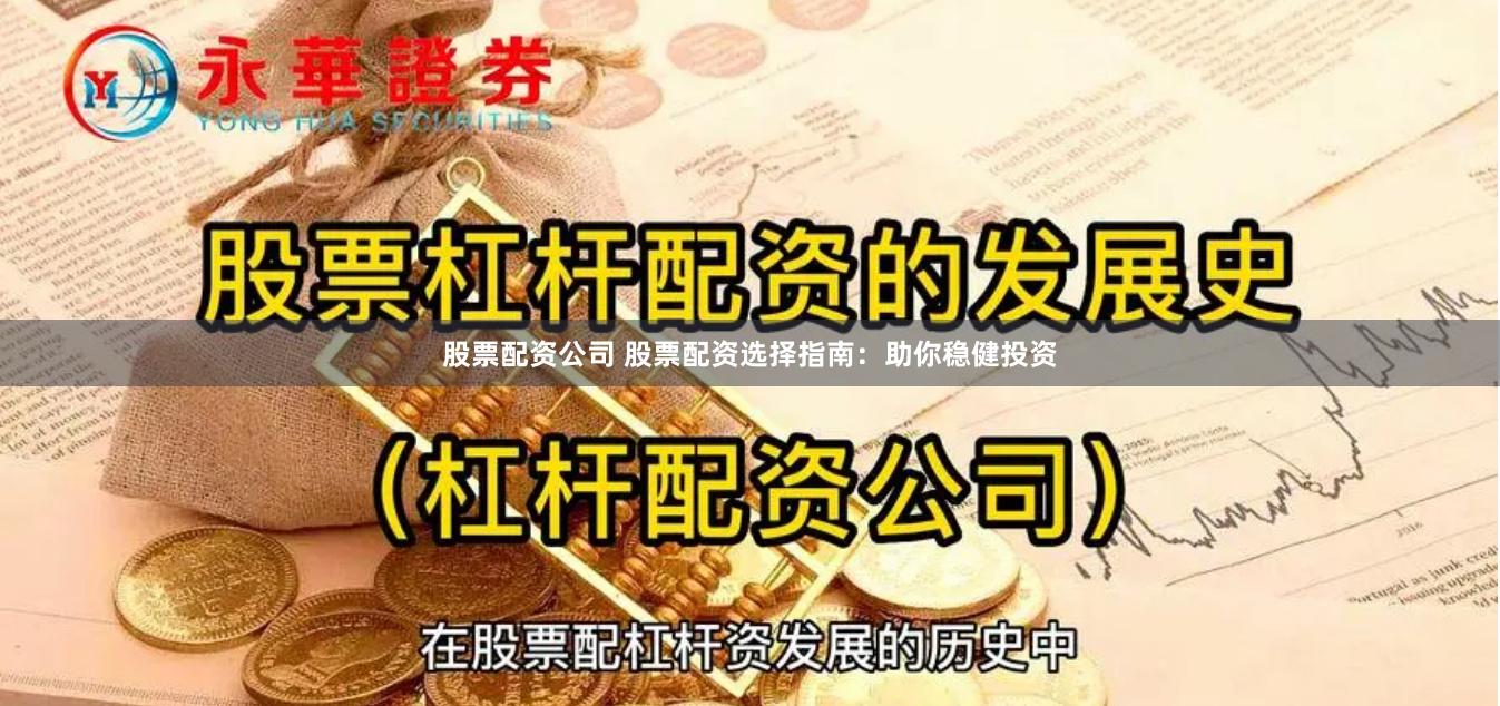 股票配资公司 股票配资选择指南：助你稳健投资