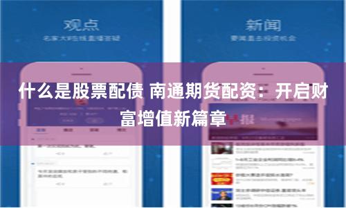 什么是股票配债 南通期货配资：开启财富增值新篇章