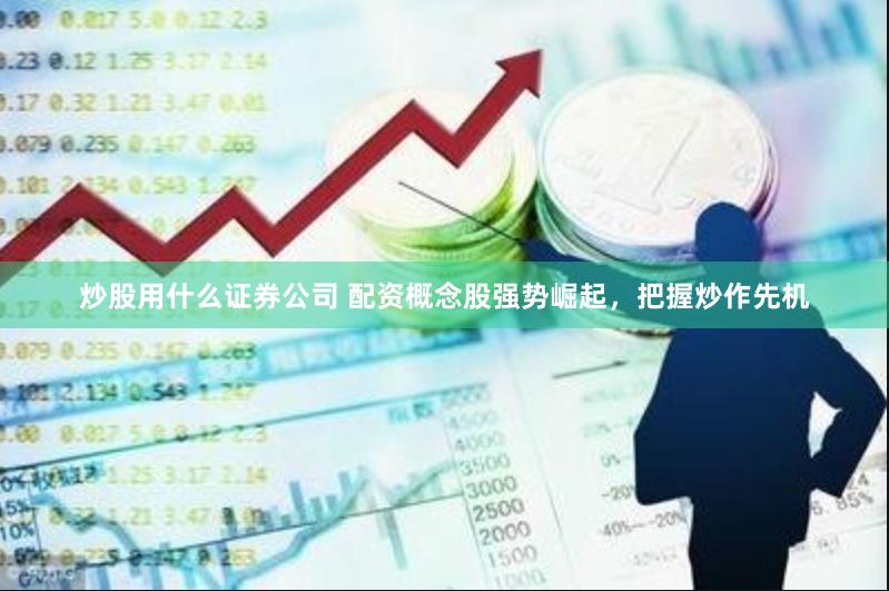 炒股用什么证券公司 配资概念股强势崛起，把握炒作先机
