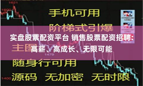 实盘股票配资平台 销售股票配资招聘：高薪、高成长、无限可能