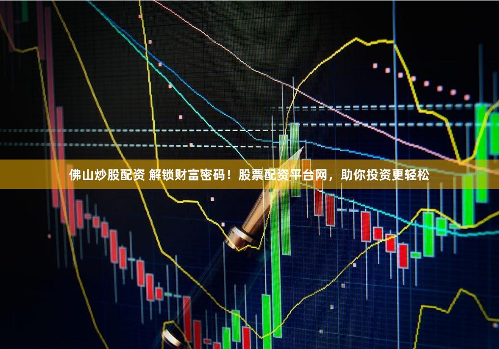 佛山炒股配资 解锁财富密码！股票配资平台网，助你投资更轻松