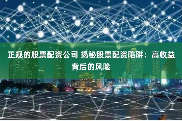 正规的股票配资公司 揭秘股票配资陷阱：高收益背后的风险