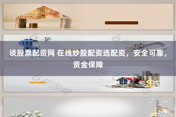 谈股票配资网 在线炒股配资选配资，安全可靠，资金保障