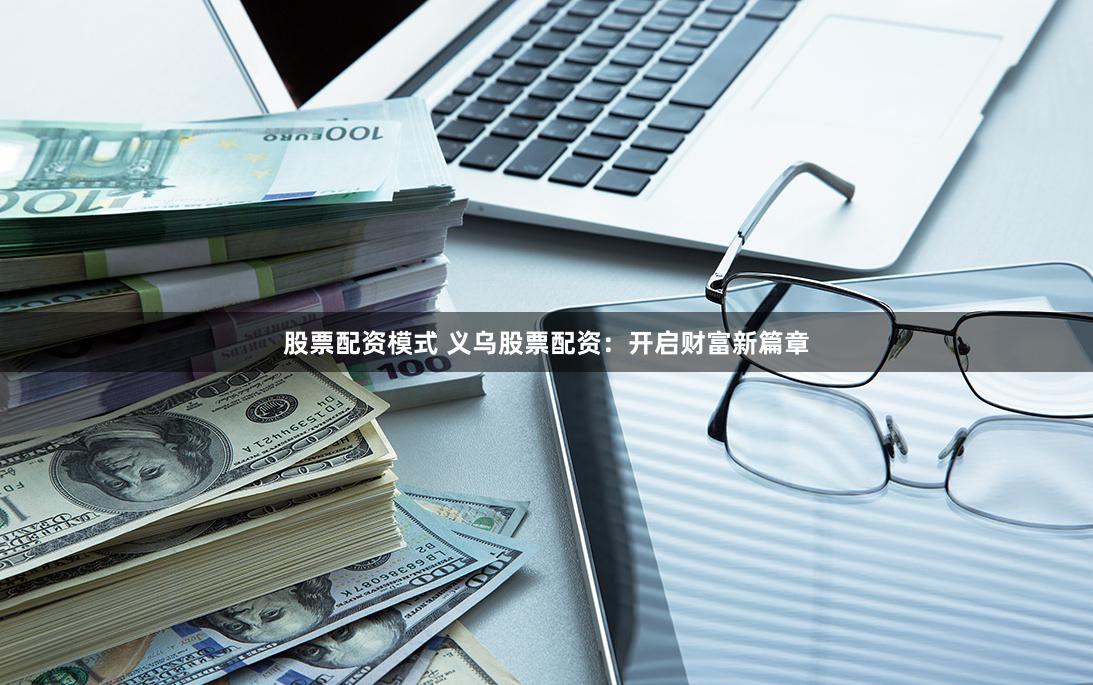 股票配资模式 义乌股票配资：开启财富新篇章