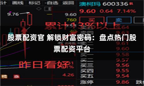 股票配资官 解锁财富密码：盘点热门股票配资平台