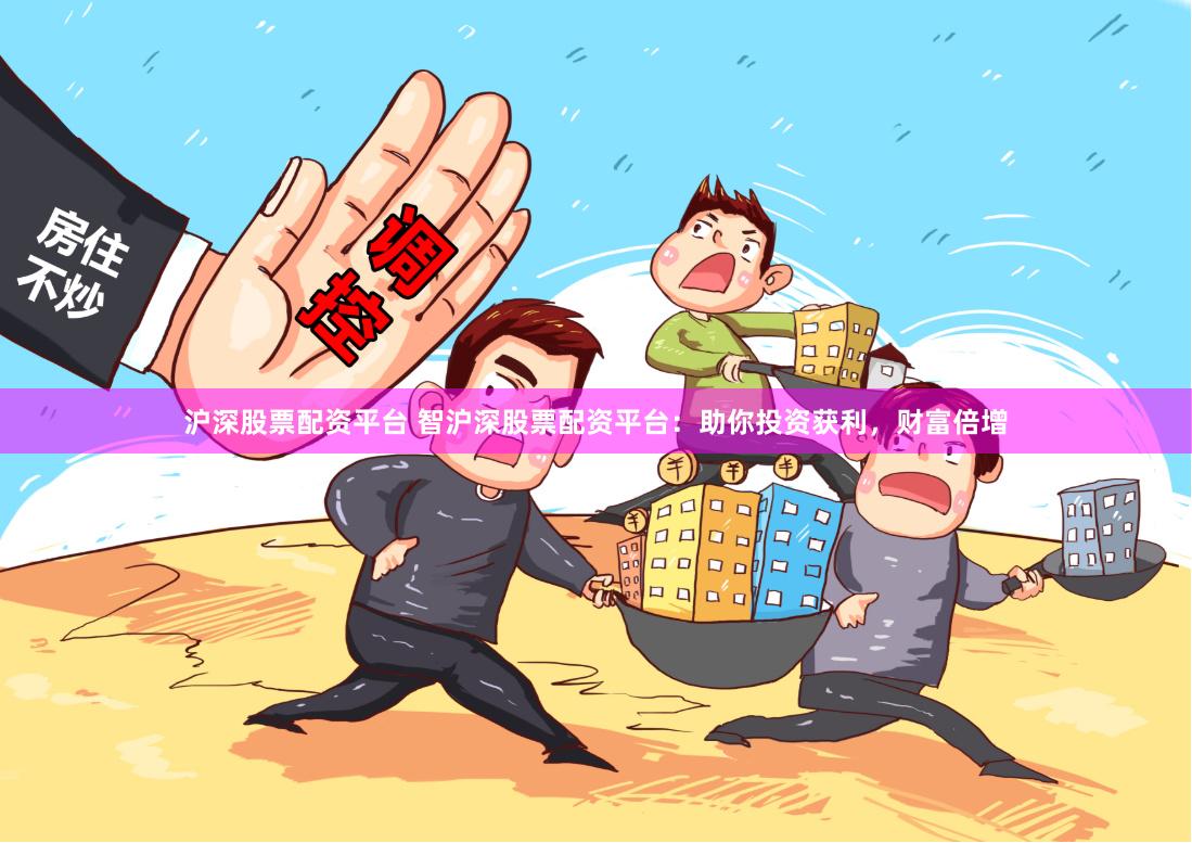 沪深股票配资平台 智沪深股票配资平台：助你投资获利，财富倍增