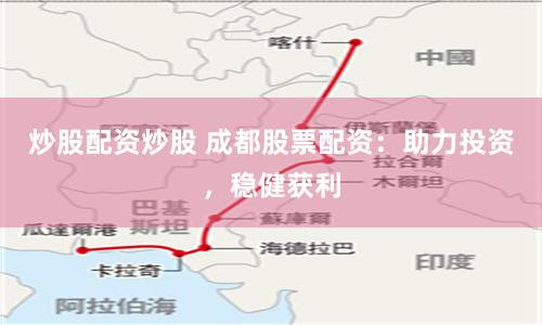 炒股配资炒股 成都股票配资：助力投资，稳健获利