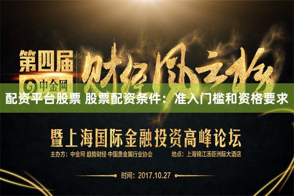 配资平台股票 股票配资条件：准入门槛和资格要求