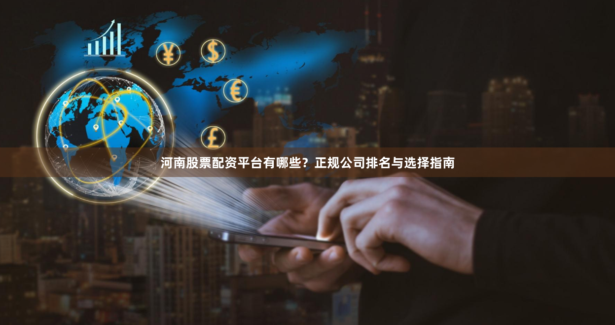 河南股票配资平台有哪些？正规公司排名与选择指南