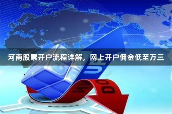 河南股票开户流程详解，网上开户佣金低至万三