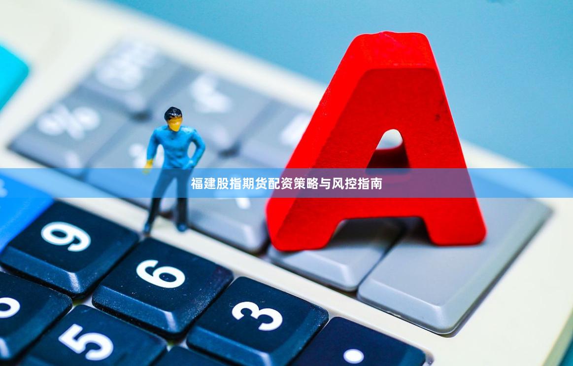 福建股指期货配资策略与风控指南