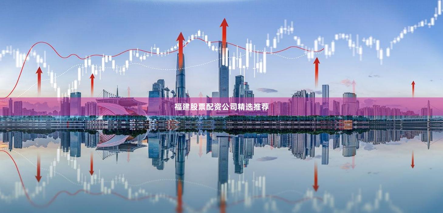 福建股票配资公司精选推荐