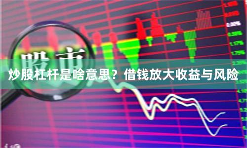 炒股杠杆是啥意思？借钱放大收益与风险