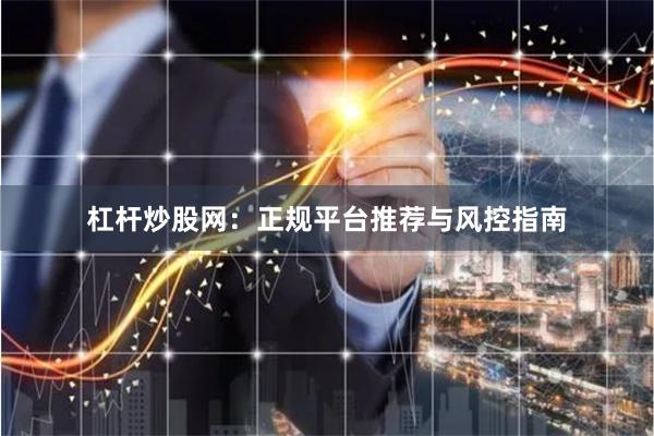 杠杆炒股网：正规平台推荐与风控指南