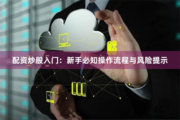 配资炒股入门：新手必知操作流程与风险提示