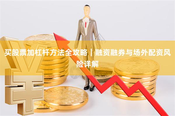 买股票加杠杆方法全攻略｜融资融券与场外配资风险详解