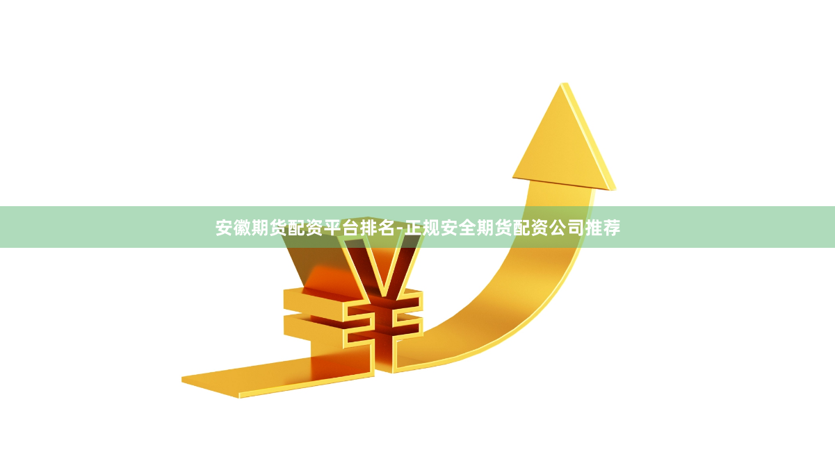 安徽期货配资平台排名-正规安全期货配资公司推荐