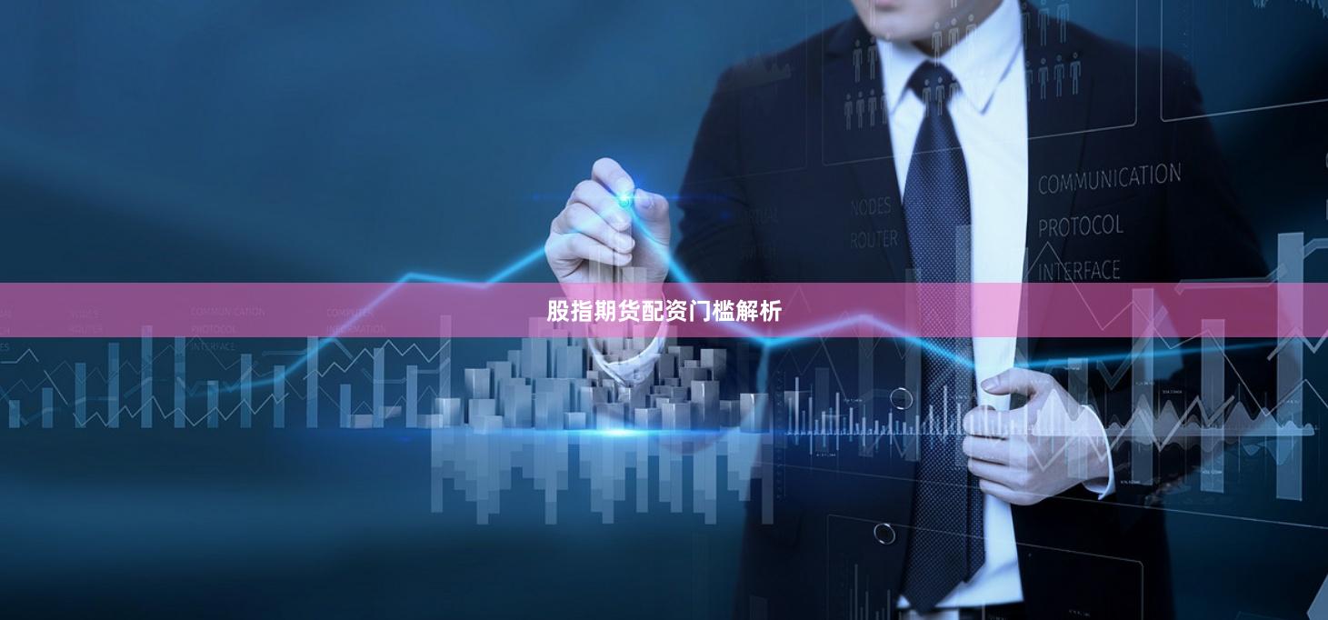 股指期货配资门槛解析