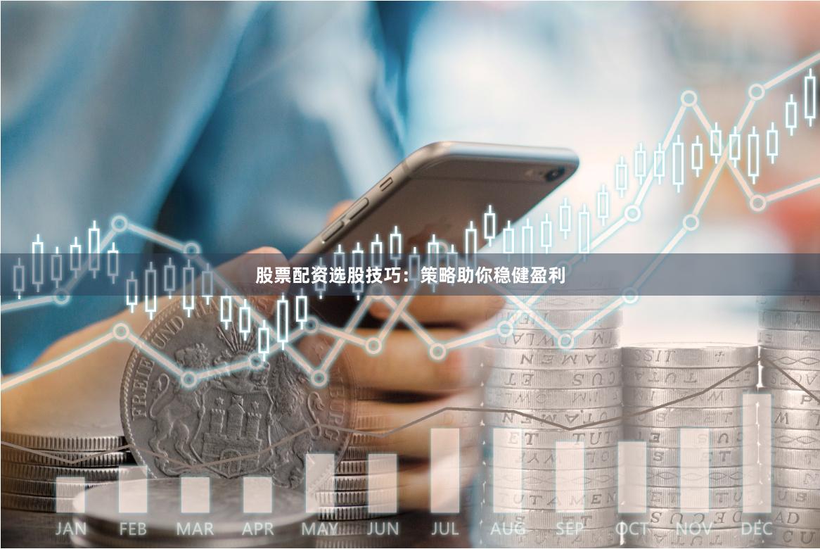 股票配资选股技巧:策略助你稳健盈利