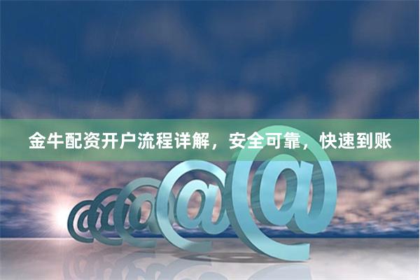 金牛配资开户流程详解，安全可靠，快速到账