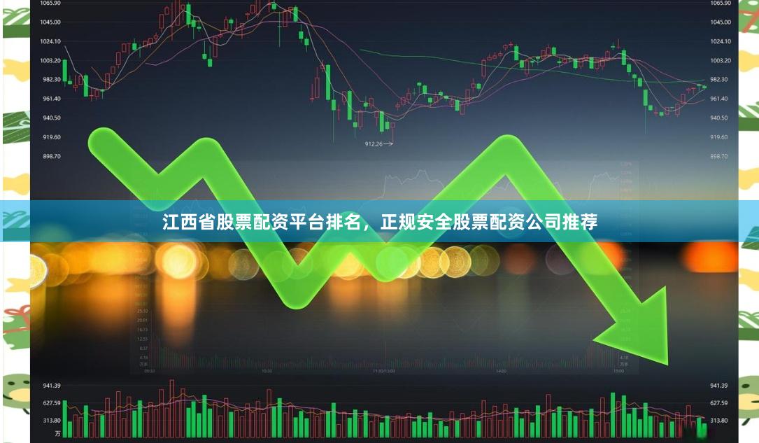 江西省股票配资平台排名，正规安全股票配资公司推荐