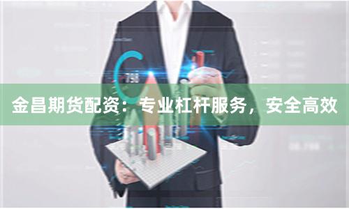 金昌期货配资：专业杠杆服务，安全高效