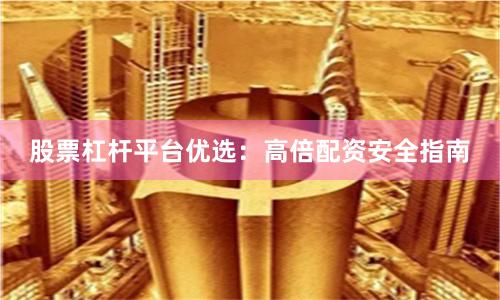 股票杠杆平台优选：高倍配资安全指南