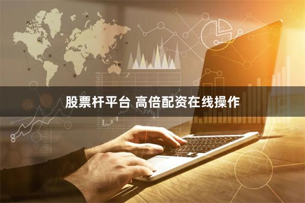 股票杆平台 高倍配资在线操作
