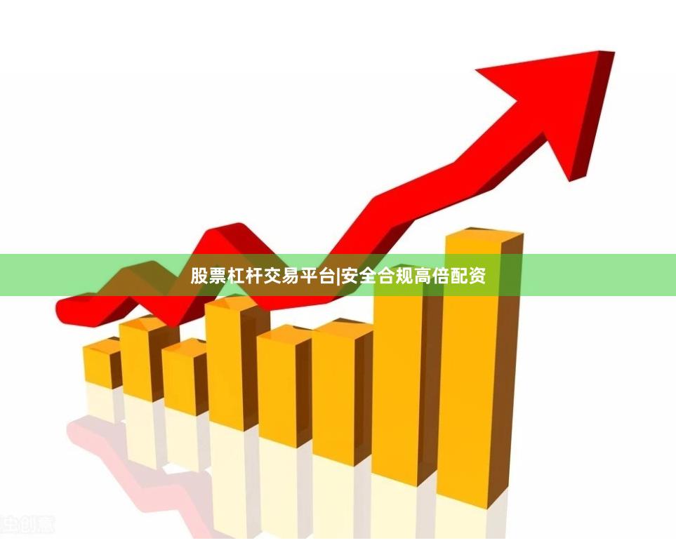 股票杠杆交易平台|安全合规高倍配资