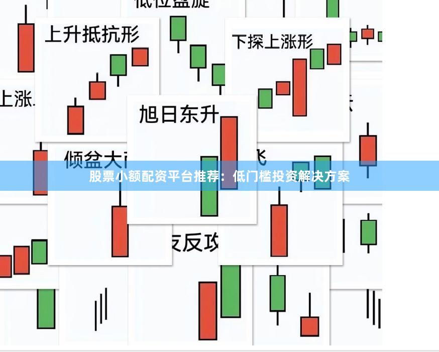 股票小额配资平台推荐：低门槛投资解决方案