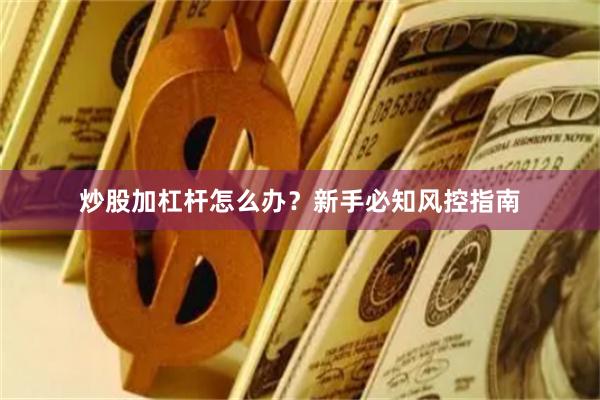 炒股加杠杆怎么办?新手必知风控指南