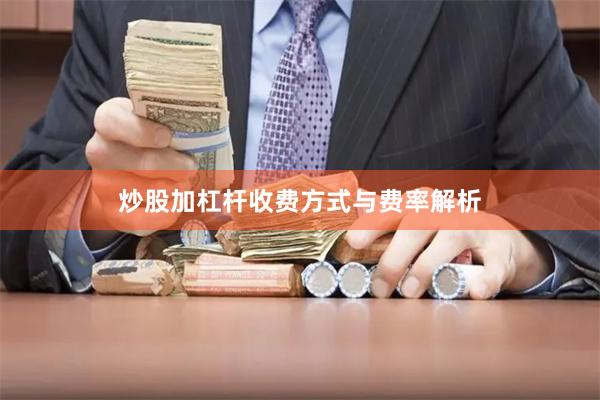炒股加杠杆收费方式与费率解析