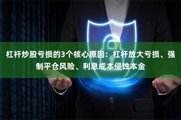 杠杆炒股亏损的3个核心原因：杠杆放大亏损、强制平仓风险、利息成本侵蚀本金